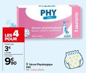 LES 4  POUR  Vendu sout  3€  La bote Les 4 par  9%  PHY  Bebe  Sérum physiologique  Solution nasale et ophtalmique  40+5 x Smil  BSérum Physiologique PHY 40+5 doses offertes.  GILBERT  5 GRATUITES 