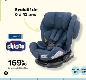 chicco  169⁹  Le sege-auto Unico Plus  Evolutif de 0 à 12 ans  GROUPE GROUPE 0/1 1/2/3 