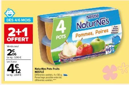 06  Le kg: 3,96 €  Les 3 pour  42  Le kg: 2,64 €  DÈS 4/6 MOIS  2+1  OFFERT  Vendu seul  4  POTS  NaturNes Pots Fruits NESTLÉ  Différentes variétés, 4 x 130 g. Panachage possible entre les différentes