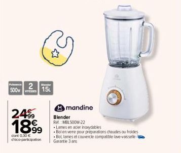 500  2  Bender  15  2499  1899  dont 0.30 € d'éco-participation  mandine  Blender  R. MBL500W-22  Lames en acier inoxydables Bol en vere pour préparations chaudes ou froides Bol lames et couvercle com