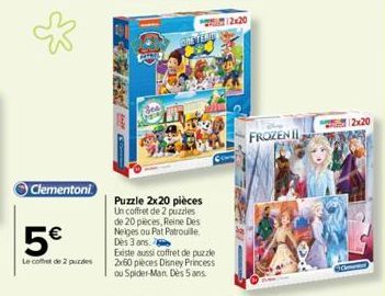 Clementoni  5€  Le coffret de 2 pudes  Puzzle 2x20 pièces Un coffret de 2 puzzles de 20 pieces, Reine Des Neiges ou Pat Patrouille Dès 3 ans.  Existe aussi coffret de puzzle 2x60 pieces Disney Princes