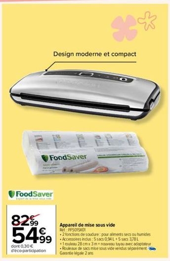 FoodSaver  8299 54% 499  dont 0,30 € d'éco-participation  FoodSaver  Design moderne et compact  *°  PP  Appareil de mise sous vide Ret: FFS015X01  .2 fonctions de soudure pour aliments secs ou humides