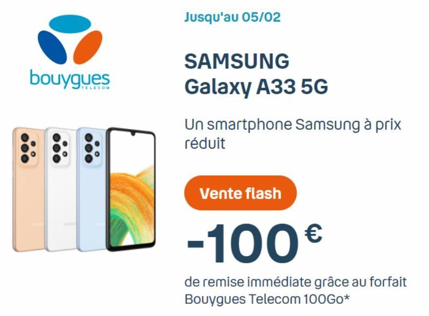 bouygues  Jusqu'au 05/02  SAMSUNG Galaxy A33 5G  Un smartphone Samsung à prix réduit  Vente flash  -100€  de remise immédiate grâce au forfait Bouygues Telecom 100Go*  