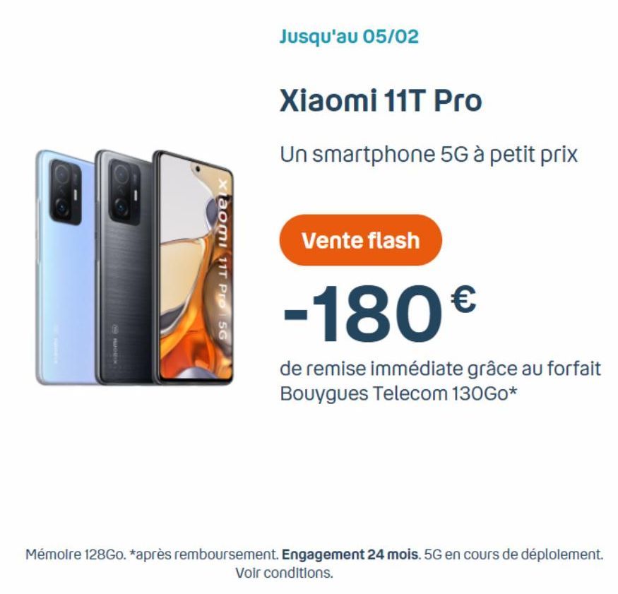 xiaomi 11T Pro 5G  Jusqu'au 05/02  Xiaomi 11T Pro  Un smartphone 5G à petit prix  Vente flash  -180€  de remise immédiate grâce au forfait Bouygues Telecom 130Go*  Mémoire 128Go. *après remboursement.