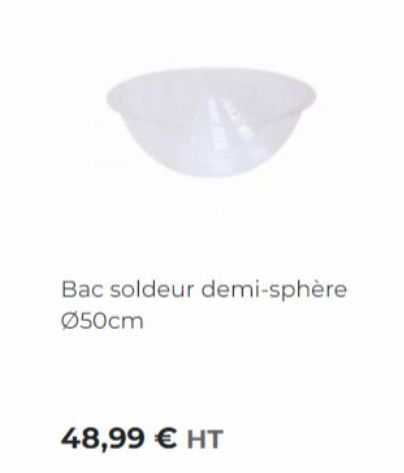 Bac soldeur demi-sphère Ø50cm  48,99 € HT 