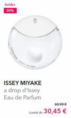 Soldes -50%  drop disn  INSEY MIYAKE  ISSEY MIYAKE  a drop d'Issey  Eau de Parfum  60,90 €  à partir de 30,45 € 