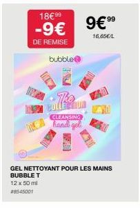 18€ 99 -9€  DE REMISE  bubble  CLEANSING  hands gel  9€99  16,65€/L  GEL NETTOYANT POUR LES MAINS BUBBLE T 12 x 50 ml  #8545001  LA 