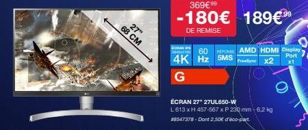 27"  68 CM  ECRAN 3840x  369€99  -180€ 189€99⁹  DE REMISE  60 REPONSE AMD HDMI Display 4K Hz 5MSx2  Port x1  G  ÉCRAN 27" 27UL650-W  L613 x H 457-567 x P 230 mm-6,2 kg #8547378- Dont 2,50€ d'éco-part 