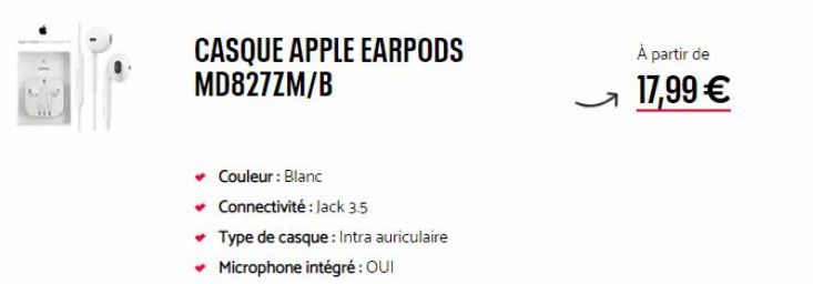 CASQUE APPLE EARPODS MD827ZM/B  Couleur : Blanc  ✓ Connectivité : Jack 3.5  ✓ Type de casque: Intra auriculaire  ✓ Microphone intégré : OUI  À partir de  17,99 € 