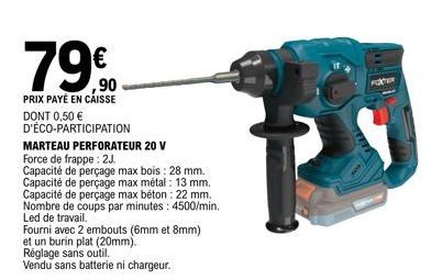 79€  PRIX PAYÉ EN CAISSE DONT 0,50 € D'ÉCO-PARTICIPATION  MARTEAU PERFORATEUR 20 V  Force de frappe: 2J.  Capacité de perçage max bois: 28 mm. Capacité de perçage max métal: 13 mm. Capacité de perçage