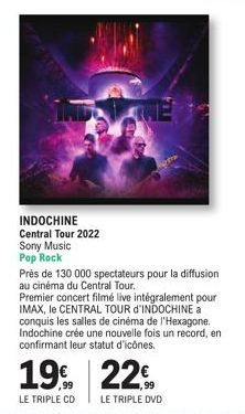 INDOCHINE  Central Tour 2022  Sony Music Pop Rock  Près de 130 000 spectateurs pour la diffusion au cinéma du Central Tour.  19  Premier concert filmé live intégralement pour IMAX, le CENTRAL TOUR d'I