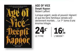 AGE OF VICE Deepti Kapoor Robert Laffont  Age of Vice Deepti 24€ 16% Kappor  LE TITRE  L'EBOOK  Lorsque argent, excès et pouvoir règnent et que les liens familiaux censés unir deviennent mortels... Le