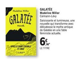 Madeline Miller  GALATEE  Heuvelle  APRÈS LE CHANT D'ACHILLE ET CIRCE  ,90*  LE TITRE  GALATEE  Madeline Miller Calmann-Lévy  Saisissante et lumineuse, une nouvelle qui transforme avec délicatesse le 