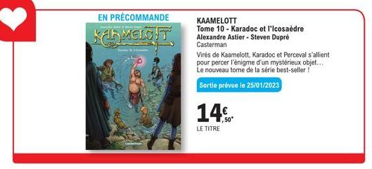 EN PRÉCOMMANDE  KARMEIGHT  Cast  14€  LE TITRE  KAAMELOTT  Tome 10- Karadoc et l'Icosaèdre Alexandre Astier-Steven Dupré Casterman  Virés de Kaamelott, Karadoc et Perceval s'allient pour percer l'énig