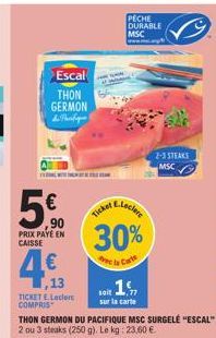 Escal  THON GERMON  & Pacifiqu  5€  90  PRIX PAYE EN CAISSE  4€  1,13  TICKET E.Leclerc COMPRIS  icket E-Lockere  30%  .1%,  soit  sur la carte  PECHE DURABLE MSC  2-3 STEAKS  MSC 