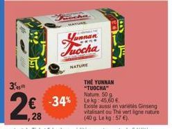 3.  2,28  €  NATURE  THE YUNNAN "TUOCHA"  Nature, 50 g  -34% Lokg: 45.60 €  Existe aussi en variétés Ginseng vitalisant ou Thé vert ligne nature (40 g. Le kg: 57 €). 