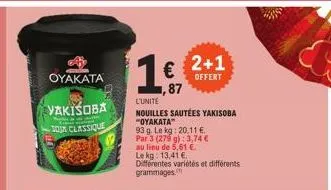 oyakata  vakišoba  kwa ja  sour classique  ,87  l'unite nouilles sautées yakisoba  "oyakata"  93 g. le kg: 20,11 €.  par 3 (279 g): 3,74 € au lieu de 5,61 €  le kg: 13,41 € différentes variétés et dif