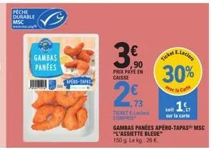 peche  durable msc  gambas  panees  apero-tapas  3  3.00  ,90 prix paye en caisse  29  73  ticket el compris  30%  e la carte  soit  sur la carte  gambas panées apéro-tapas msc "l'assiette bleue  150g