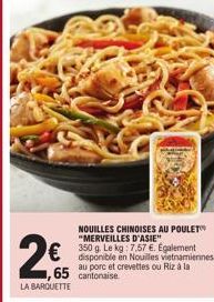 265  €  ,65  LA BARQUETTE  NOUILLES CHINOISES AU POULET "MERVEILLES D'ASIE" 350 g. Le kg: 7,57 €. Également disponible en Nouilles vietnamiennes au porc et crevettes ou Riz à la cantonaise 