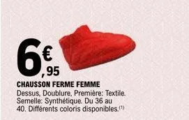 6€  ,95  chausson ferme femme dessus, doublure, première: textile. semelle: synthétique. du 36 au 40. différents coloris disponibles. 