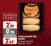 2.99 0.95  Transformé en FRANCE  Sodebo  Taka  La barquette de 270 g Soit le kilo: T 