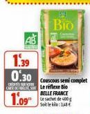 C  1.39 0.30  1.09  Bio  Couscous semi complet Le réflexe Bio BELLE FRANCE Le sachet de 400g Sotlek:3,68€  
