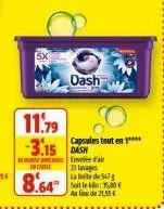 5x  11.79  -3.15 dash  in case  8.64"  dash  capsules tout en ****  envolée d'air  23 lavages la boite de 5 soit le : 15,00€ au lieu de 21,55 € 
