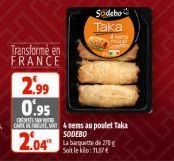 2.99 0.95  Transformé en FRANCE  Sodebo  Taka  La barquette de 270 g Soit le kilo: T 