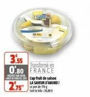 3.55  transformé en 0.80 france  cressre  caute cup fruit de saison  la saveur d'abord!  2.75"  le pot de 10g soit le kilo:20,88 € 