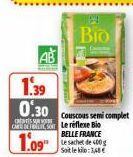 C  1.39 0.30  1.09  Bio  Couscous semi complet Le réflexe Bio BELLE FRANCE Le sachet de 400g Sotlek:3,68€  