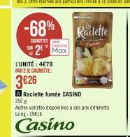 -68%  CASNITIES  Cosino  2 Max  L'UNITÉ : 4€79 PAR 2 JE CAGNOTTE:  3626  A Raclette fumée CASINO  250 g  Gins  Autres varietés disponibles à des prix différents Le kg: 19€16  Casino  Raclette  Fanie 