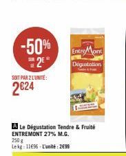 -50%  2€  SOIT PAR 2 L'UNITÉ:  2024  Entre Mont  Dégustation  A Le Dégustation Tendre & Fruité ENTREMONT 27% M.G. 250 g Lekg 11€96-L'unité: 2€99 