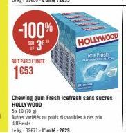 -100% 3⁰"  SOIT PAR 3L'UNITE:  1653  Sel  HOLLYWOOD  ice Fresh  Chewing gum Fresh Icefresh sans sucres HOLLYWOOD  5x10 (70)  Autres variétés ou poids disponibles à des prix différents  Le kg: 32€71-L'