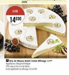 LE KG  14€90  A Brie de Meaux André Collet Affinage 3/4 Appellation Origine Protégée 20% mg au lait cru de Vache Exte également en affinage 1/2 et 4/4 