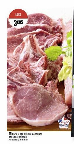 LE KG  3€85  A Porc longe entière decoupée  sans filet mignon  vendue 15 kg minimum  INCI 