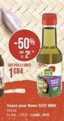 -50% de 2e  soit par 2 l'unite  1€84  suet  wan  sauce pour nems suzi wan 143 ml  le litre: 17€13-l'unité: 2645  mem 