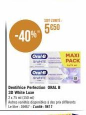 -40%*  SOIT L'UNITÉ  5650  Oral B WHITE  Oral-B  SIWHITE  Dentifrice Perfection ORAL B  3D White Luxe  2x75 ml (150 ml)  Autres variétés disponibles à des prix différents Le litre: 36667-L'unité: 9€17
