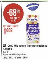 LE  -68%  2⁰  SOIT PAR 2 LUNITE:  1669  Harry's  100% me  Teanche Epaisse Nature  B 100% Mie nature Tranches épaisses HARRY'S  500 g  Autres variétés disponibles  Le kg: 5612-L'unité: 256 