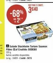 sodebo  soit par 2 lunite:  -68% 3840 #2⁹  a salade stockholm tartare saumon pâtes euf crudités sodebo 320 g  autres variétés disponibles le kg: 16609-l'unité:5€15 