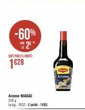 -60% 25*  SOIT PAR 2 L'UNITÉ:  1€28  Arome MAGGI 250 g Lekg: 7632-L'unité: 1€83  Arome 