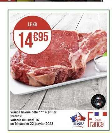 le kg  14€95  viande bovine côte *** à griller vendue x1  valable du lundi 16  au dimanche 22 janvier 2023  volaille française  haces a viande  origine  trance 