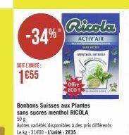 -34%)  SOIT L'UNITÉ:  1€55  Ricola  ACTIV'AIR FEN MATHORS MENTHOLTE  Bonbons Suisses aux Plantes sans sucres menthol RICOLA  50 g Autres variétés disponibles à des prix différents Le kg: 31400-L'unité