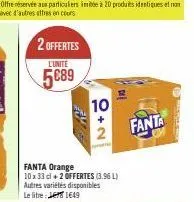 2 offertes  l'unite  5€89  10  2  fanta orange  10 x 33 cl + 2 offertes (3.96 l) autres variétés disponibles  le lite:  1649  fanta 