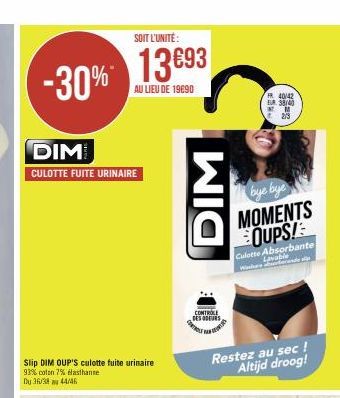 -30%  DIM  CULOTTE FUITE URINAIRE  SOIT L'UNITÉ:  13693  AU LIEU DE 19690  Slip DIM OUP'S culotte fuite urinaire 93% coton 7% elasthanne Du 36/38 au 44/46  DIM  CONTROLE  DES ODUS  FR 40/42  EUR 38/40