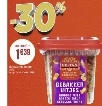 SOIT L'UNITÉ:"  1639  Dignons Frits GO. TAN 100 g  Le kg: 13€90-L'unité : 1699  GO TAN  FOODLOVING ASIAN FAMILY EST. 1954  GEBAKKEN UITJES DIGNONS FRITS ROSTZWIEBELN CEBOLLAS FRITAS 