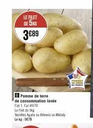 le filet  de 5kg  3€89  b pomme de terre  de consommation lavée  cat 1, cal40/70  le flet de 5kg  variétés agata ou artemis au melody  le kg:0€78  pommes detesse can 