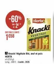 -60% 2€  soit par 2 l'unité:  1658  a knacki végétale blé, œuf et pois herta  x6 (210 g)  lekg 10€71-l'unité: 2€25  herta  knacki  vegetale  300, mutat am's 