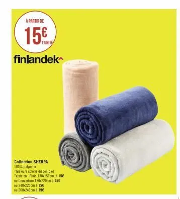 a partir de  15€  finlandek  collection sherpa 100% polyester  plusieurs coloris disponibles existe en: plaid 130x150cm à 15€  ou couverture 180x220cm a 21€ ou 240x220cm à 35€ az 260x240cm à 39€ 