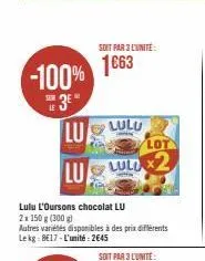 -100% 1663  3⁰" lu  le  soit par 3 l'unité:  lulu  luld  lulu l'oursons chocolat lu  2x 150 g (300 g)  autres variétés disponibles à des prix différents lekg: 8€17-l'unité: 2645  lot 