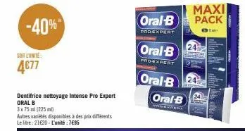 soit l'unité:  4677  dentifrice nettoyage intense pro expert oral b  3x75 ml (225 ml)  autres variétés disponibles à des prix différents le litre: 21€20-l'unité : 7€85  oral-b  proexpert  oral-b oral-